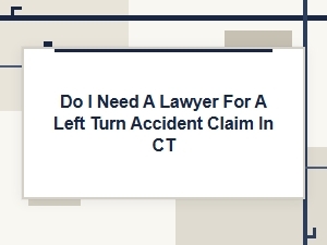 Do You Need a Lawyer for a Left Turn Accident Claim in Ct?