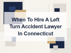 When to Hire a Connecticut Left Turn Accident Lawyer
