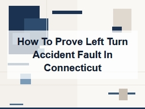 How to Prove Fault in Connecticut Left Turn Accidents