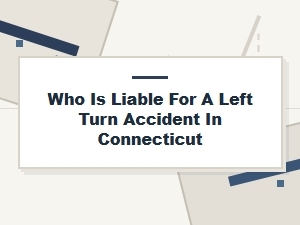 Who Is Liable for a Left Turn Accident in Connecticut?
